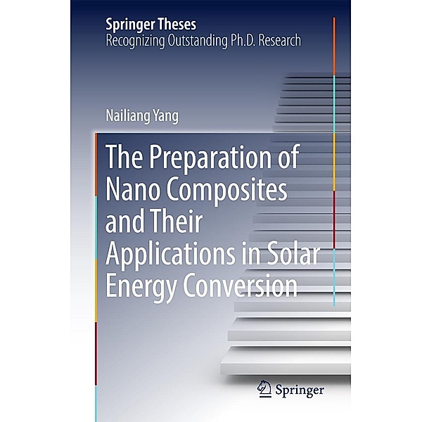 The Preparation of Nano Composites and Their Applications in Solar Energy Conversion / Springer Theses, Nailiang Yang