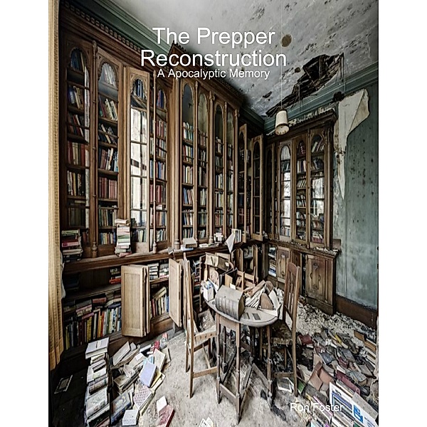 The Prepper Reconstruction: A Apocalyptic Memory, Ron Foster