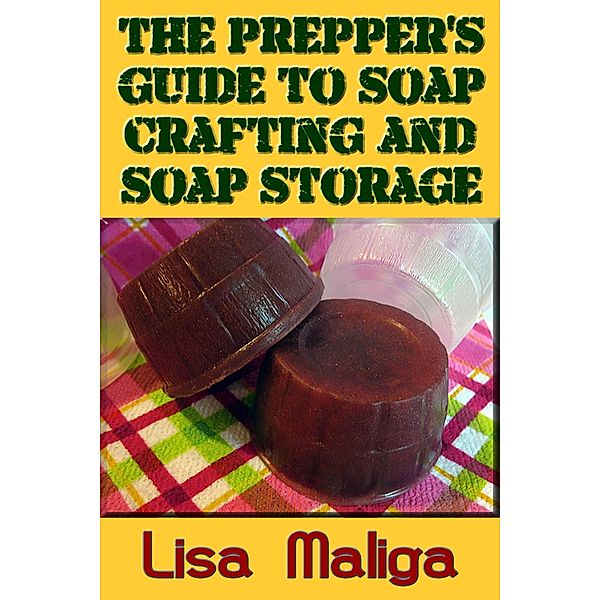 The Prepper's Guide to Soap Crafting and Soap Storage, Lisa Maliga