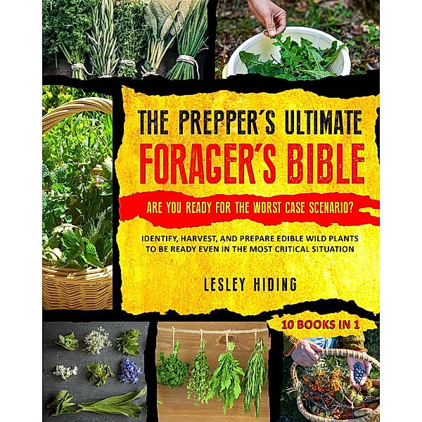 The Prepper's Ultimate Forager's Bible - Identify, Harvest, and Prepare Edible Wild Plants to Be Ready Even in the Most Critical Situation, Lesley Hiding