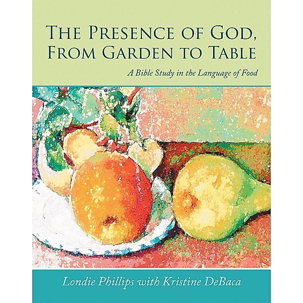 The Presence of God, from Garden to Table, Londie Phillips, Kristine Debaca