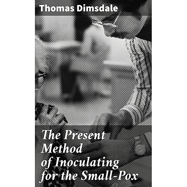 The Present Method of Inoculating for the Small-Pox, Thomas Dimsdale