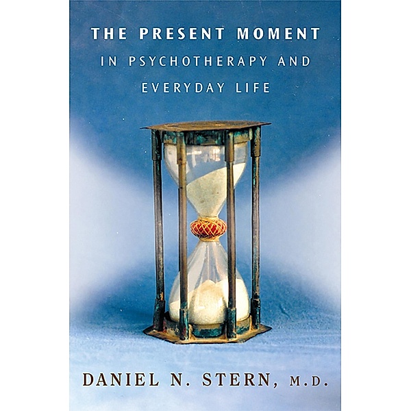 The Present Moment in Psychotherapy and Everyday Life (Norton Series on Interpersonal Neurobiology) / Norton Series on Interpersonal Neurobiology Bd.0, Daniel N. Stern