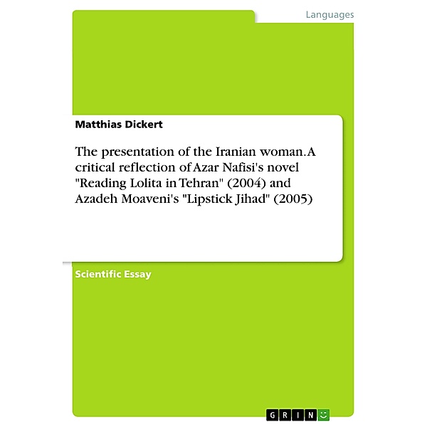 The presentation of the Iranian woman. A  critical reflection of Azar Nafisi's novel Reading  Lolita in Tehran (2004) and Azadeh Moaveni's Lipstick Jihad (2005), Matthias Dickert