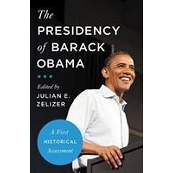 The Presidency of Barack Obama - A First Historical Assessment, Julian E. Zelizer