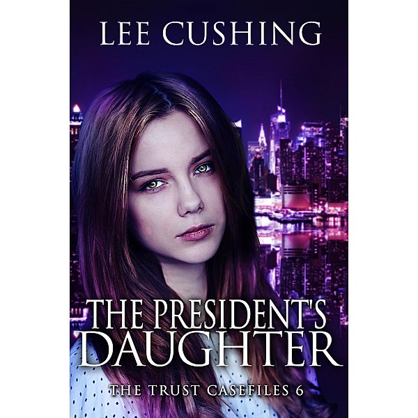 The President's Daughter (Trust Casefiles, #6) / Trust Casefiles, Lee Cushing