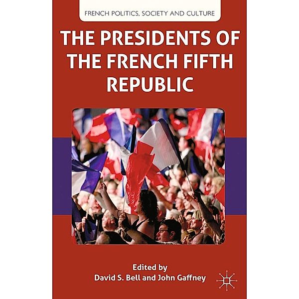 The Presidents of the French Fifth Republic / French Politics, Society and Culture, D. Bell, J. Gaffney