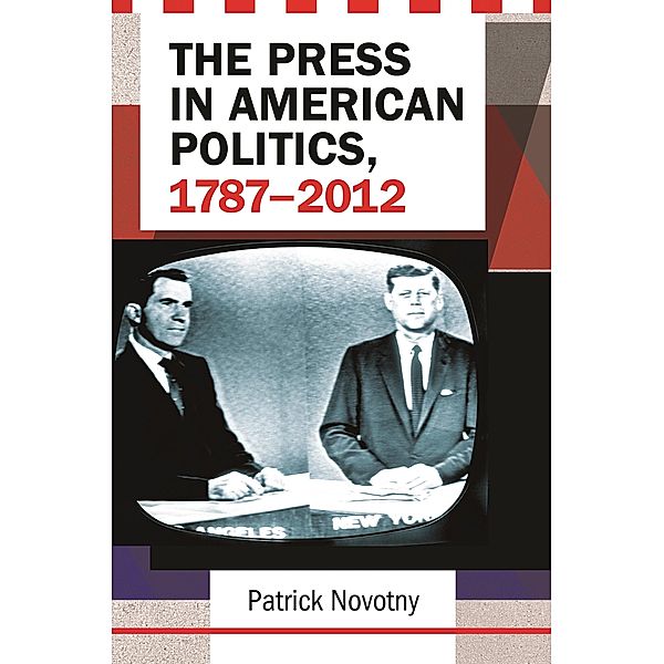 The Press in American Politics, 1787-2012, Patrick Novotny