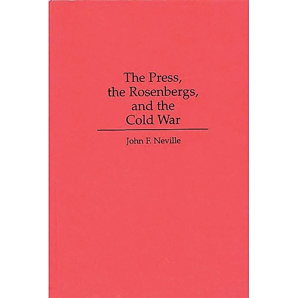 The Press, the Rosenbergs, and the Cold War, John Neville