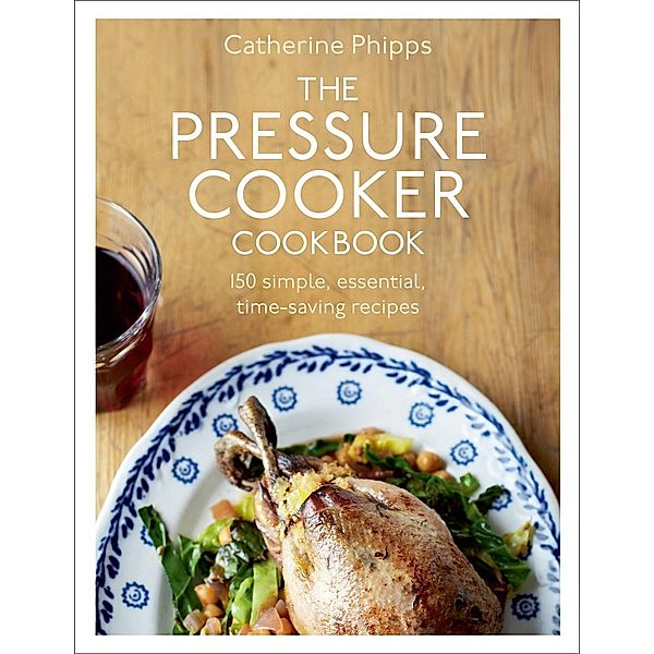 The Pressure Cooker Cookbook, Catherine Phipps