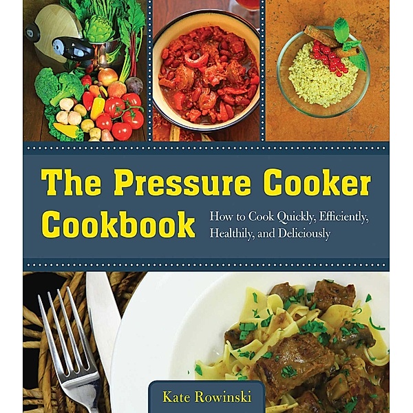 The Pressure Cooker Cookbook, Kate Rowinski