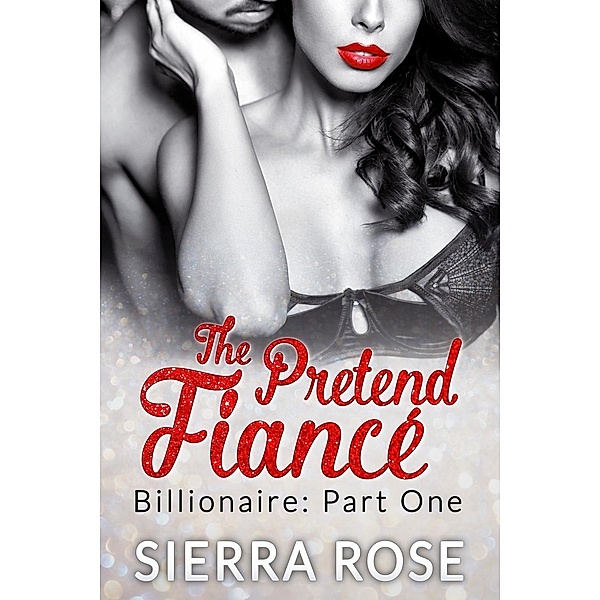 The Pretend Fiancé - Billionaire - Part 1 (Troubled Heart of the Billionaire, #1), Sierra Rose