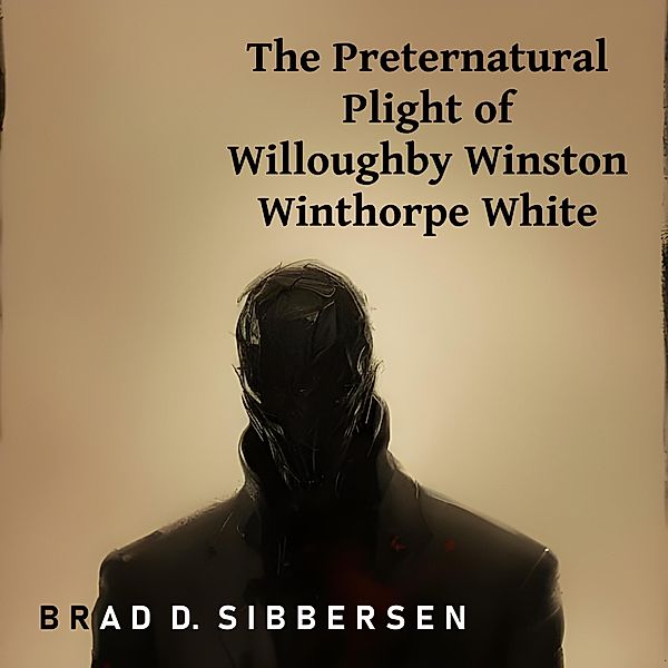 The Preternatural Plight of Willoughby Winston Winthorpe White, Brad D. Sibbersen