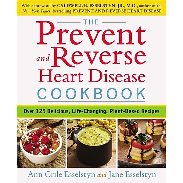 The Prevent and Reverse Heart Disease Cookbook, Ann Crile Esselstyn, Jane Esselstyn