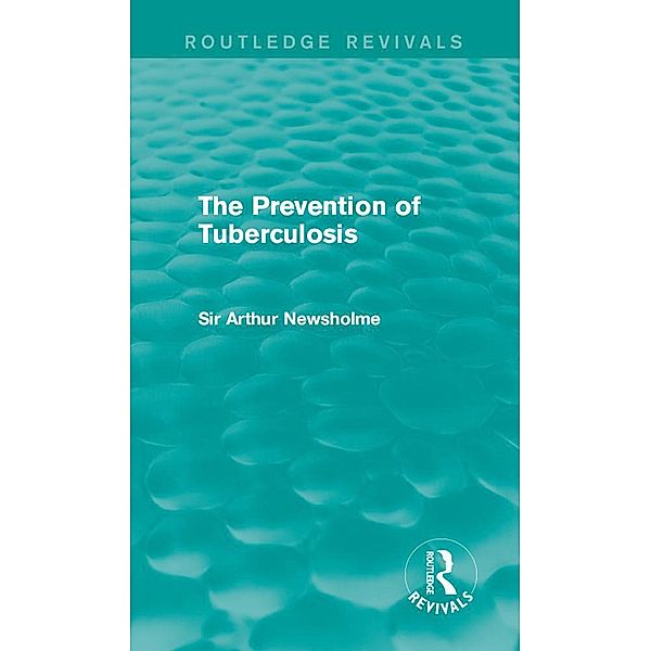 The Prevention of Tuberculosis (Routledge Revivals) / Routledge Revivals, Arthur Newsholme