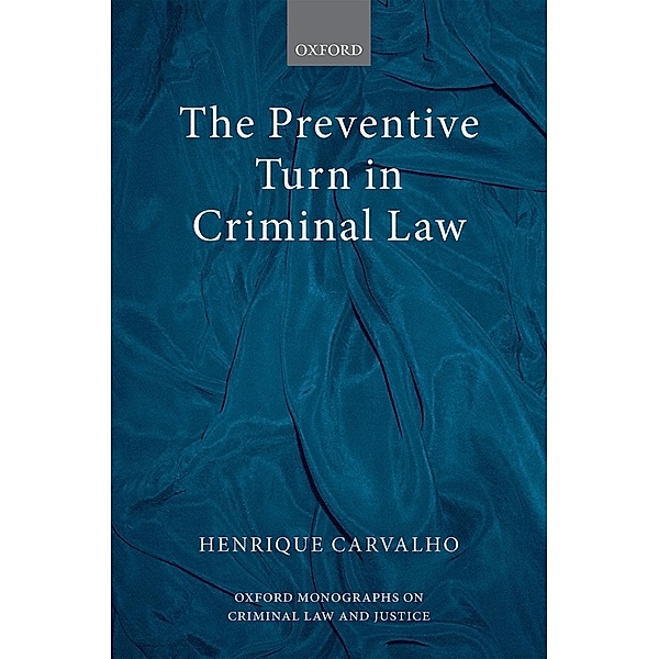 The Preventive Turn in Criminal Law / Oxford Monographs on Criminal Law and Justice, Henrique Carvalho