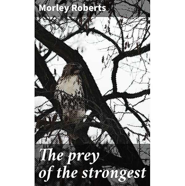 The prey of the strongest, Morley Roberts