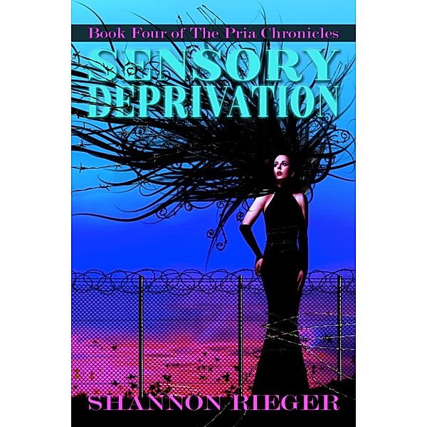 The Pria Chronicles: The Pria Chronicles: Sensory Deprivation, Book Four, Shannon Rieger