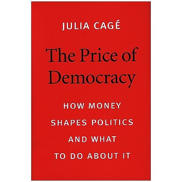 The Price of Democracy - How Money Shapes Politics and What to Do about It, Julia Cagé, Patrick Camiller