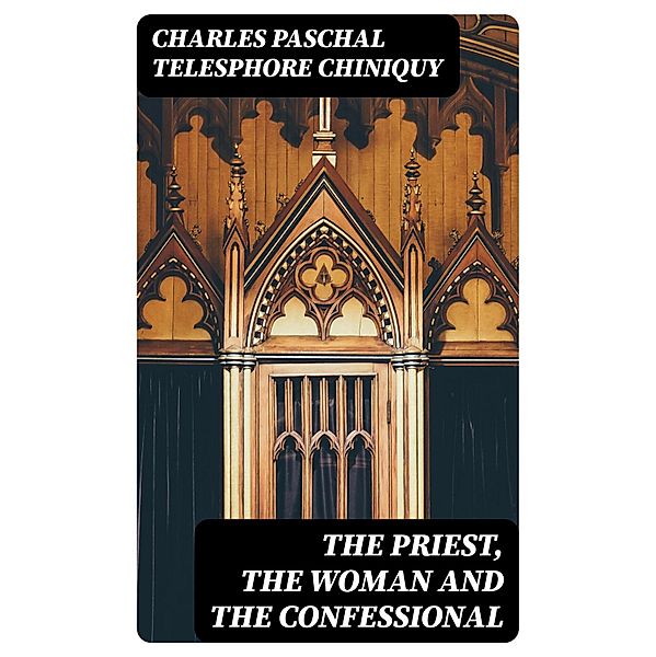 The Priest, the Woman and the Confessional, Charles Paschal Telesphore Chiniquy