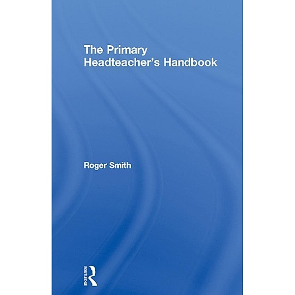 The Primary Headteacher's Handbook, Roger Smith