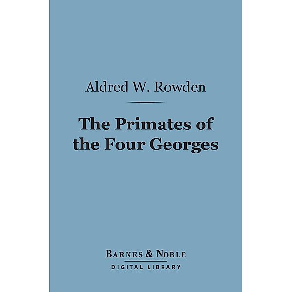 The Primates of the Four Georges (Barnes & Noble Digital Library) / Barnes & Noble, Aldred W. Rowden