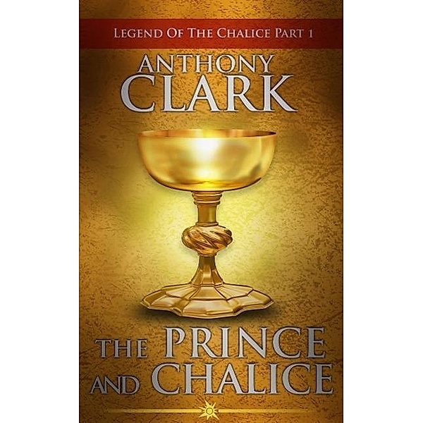 The Prince And The Chalice (Legend Of The Chalice, #1), Anthony Clark