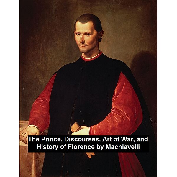 The Prince, Discourses, Art of War, and History of Florence, Niccolo Machiavelli