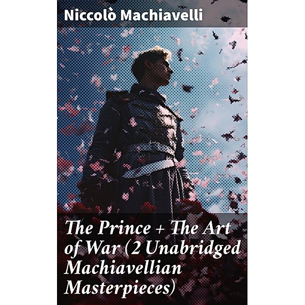 The Prince + The Art of War (2 Unabridged Machiavellian Masterpieces), Niccolò Machiavelli