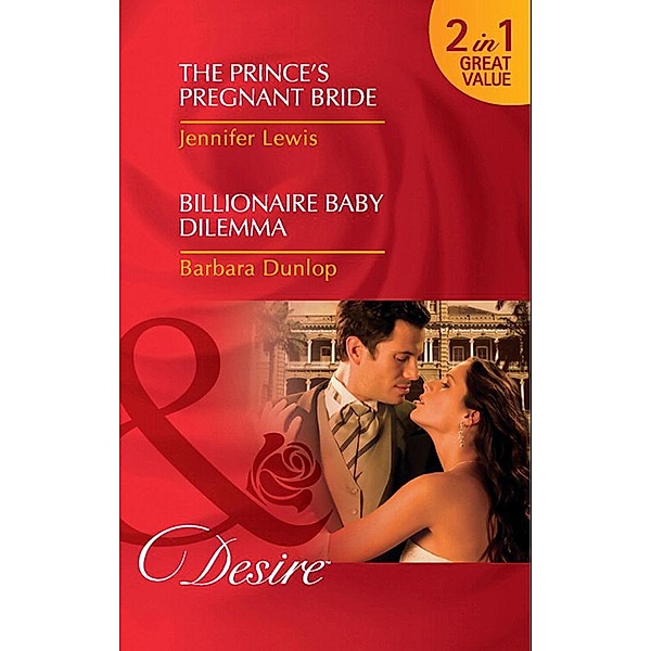 The Prince's Pregnant Bride / Billionaire Baby Dilemma: The Prince's Pregnant Bride (Royal Rebels) / Billionaire Baby Dilemma (Mills & Boon Desire), Jennifer Lewis, Barbara Dunlop