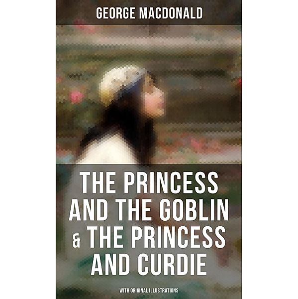 The Princess and the Goblin & The Princess and Curdie (With Original Illustrations), George Macdonald