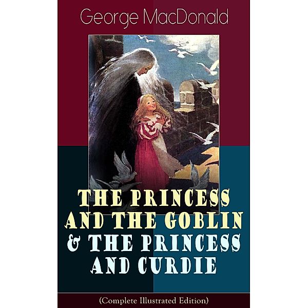 The Princess and the Goblin & The Princess and Curdie (Complete Illustrated Edition), George Macdonald