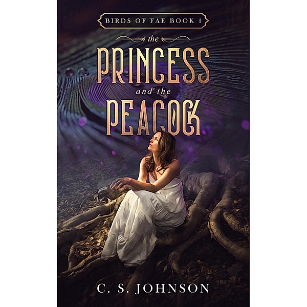 The Princess and the Peacock (Birds of Fae, #1) / Birds of Fae, C. S. Johnson