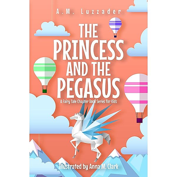 The Princess and the Pegasus: A Fairy Tale Chapter Book Series for Kids / A Fairy Tale Chapter Book Series for Kids, A. M. Luzzader