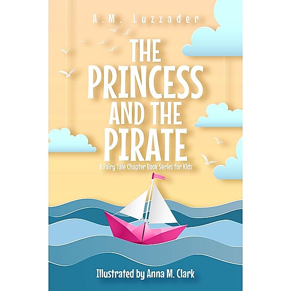 The Princess and the Pirate (A Fairy Tale Chapter Book Series for Kids) / A Fairy Tale Chapter Book Series for Kids, A. M. Luzzader