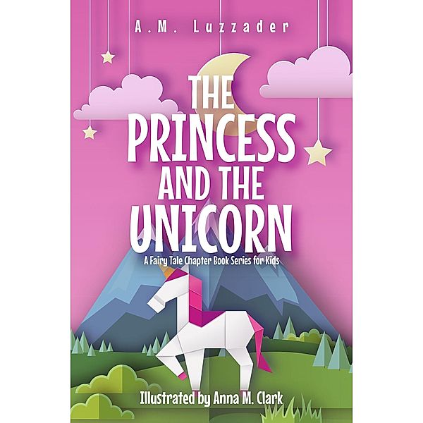 The Princess and the Unicorn: A Fairy Tale Chapter Book Series for Kids / A Fairy Tale Chapter Book Series for Kids, A. M. Luzzader