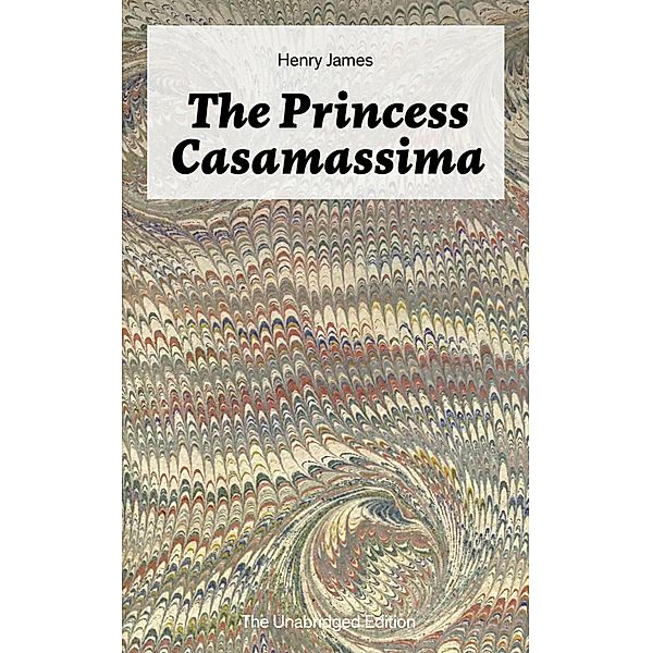 The Princess Casamassima (The Unabridged Edition), Henry James