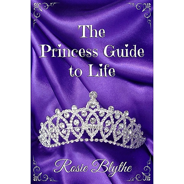 The Princess Guide to Life: The Princess Guide to Life, Rosie Blythe