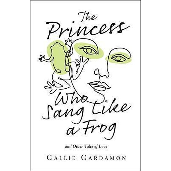 The Princess Who Sang Like a Frog and Other Tales of Love, Callie Cardamon