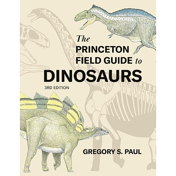 The Princeton Field Guide to Dinosaurs    Third Edition / Princeton Field Guides Bd.69, Gregory S. Paul