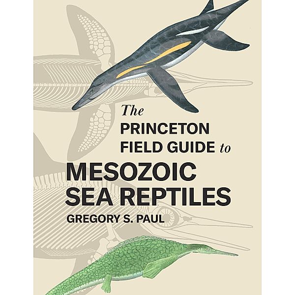 The Princeton Field Guide to Mesozoic Sea Reptiles, Gregory S. Paul