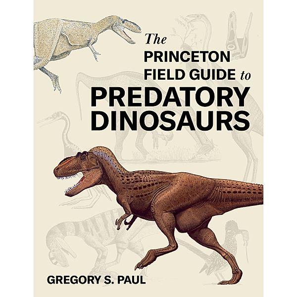 The Princeton Field Guide to Predatory Dinosaurs / Princeton Field Guides Bd.166, Gregory S. Paul