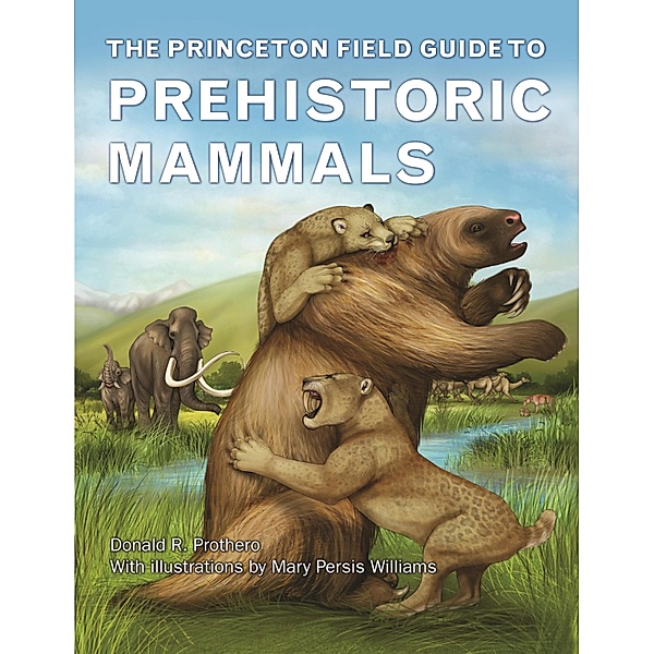 The Princeton Field Guide to Prehistoric Mammals / Princeton Field Guides Bd.112, Donald R. Prothero