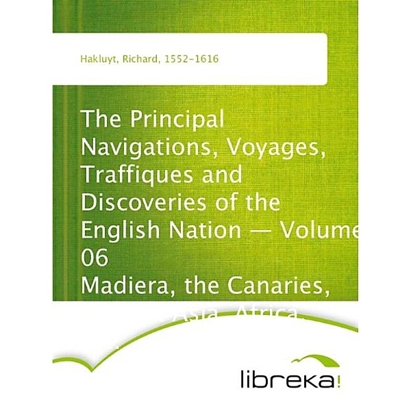 The Principal Navigations, Voyages, Traffiques and Discoveries of the English Nation - Volume 06 Madiera, the Canaries, Ancient Asia, Africa, etc., Richard Hakluyt