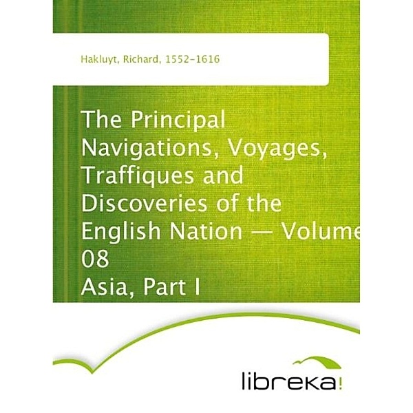 The Principal Navigations, Voyages, Traffiques and Discoveries of the English Nation - Volume 08 Asia, Part I, Richard Hakluyt