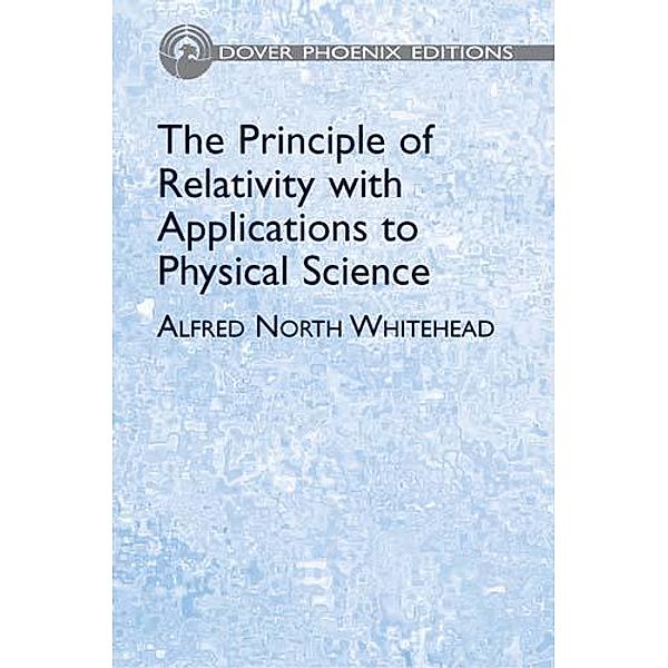 The Principle of Relativity with Applications to Physical Science / Dover Books on Physics, Alfred North Whitehead