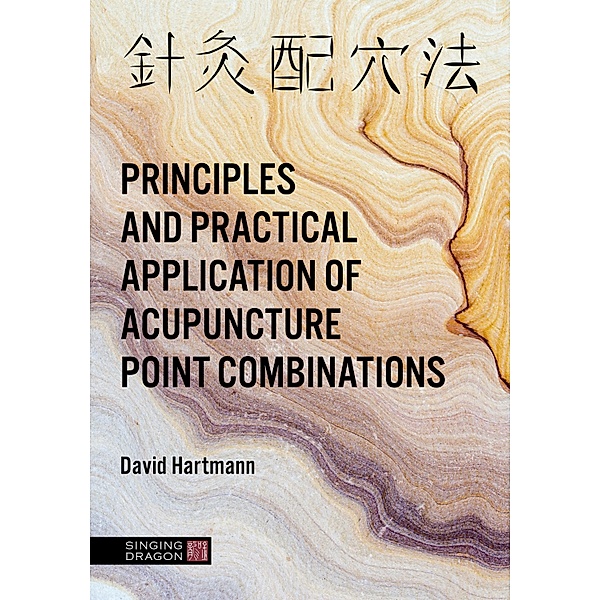 The Principles and Practical Application of Acupuncture Point Combinations, David Hartmann