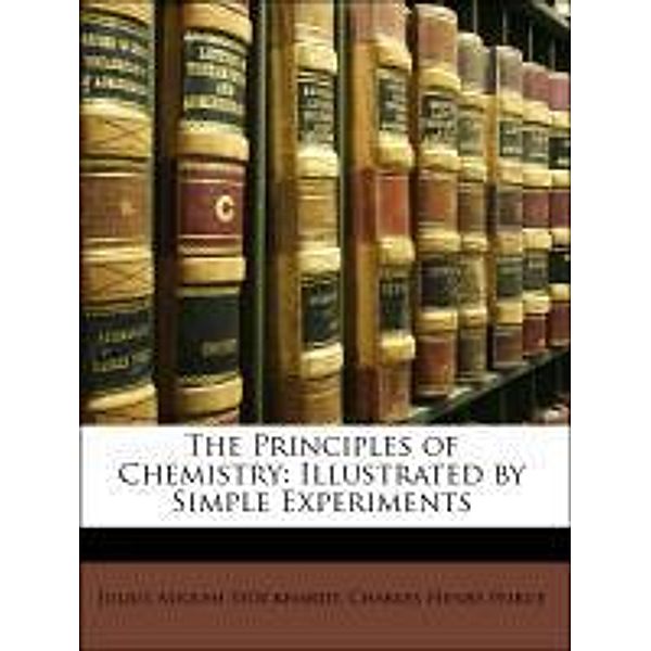 The Principles of Chemistry: Illustrated by Simple Experiments, Julius Adolph Stckhardt, Charles Henry Peirce, Julius Adolph Stockhardt
