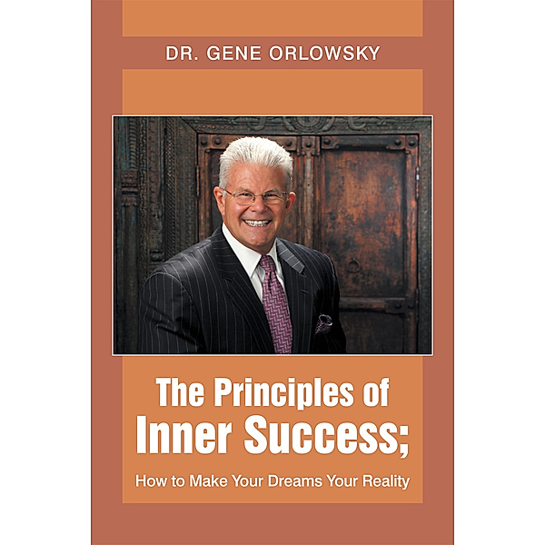 The Principles of Inner Success; How to Make Your Dreams Your Reality, Dr. Gene Orlowsky