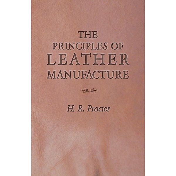 The Principles of Leather Manufacture, H. R. Procter